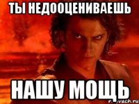 ты недооцениваешь нашу мощь