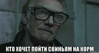  кто хочет пойти свиньям на корм