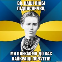 ви, наші любі підписнички, ми плекаємо до вас найкращі почуття!