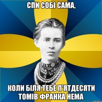 спи собі сама, коли біля тебе п'ятдесяти томів франка нема