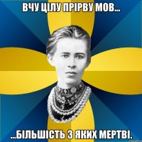 вчу цілу прірву мов... ...більшість з яких мертві.