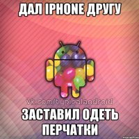 дал iphone другу заставил одеть перчатки