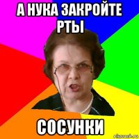 а нука закройте рты сосунки