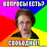 вопросы есть? свободны!