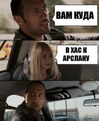 ВАМ КУДА В ХАС К АРСЛАНУ