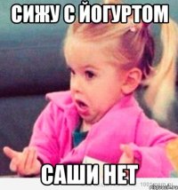 сижу с йогуртом саши нет