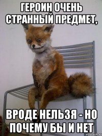 героин очень странный предмет, вроде нельзя - но почему бы и нет