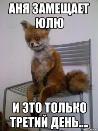 аня замещает юлю и это только третий день....
