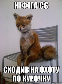 ніфіга сє сходив на охоту по курочку
