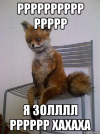 рррррррррр ррррр я золллл рррррр хахаха