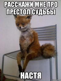 расскажи мне про престол судьбы настя