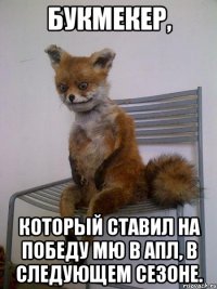 букмекер, который ставил на победу мю в апл, в следующем сезоне.
