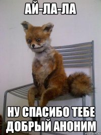 ай-ла-ла ну спасибо тебе добрый аноним