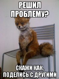 решил проблему? скажи как, поделись с другими
