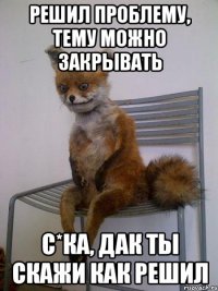 решил проблему, тему можно закрывать с*ка, дак ты скажи как решил