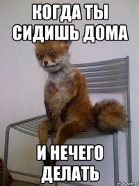 когда ты сидишь дома и нечего делать
