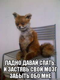  ладно давай спать, и застявь свой мозг забыть обо мне