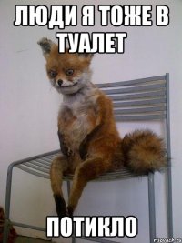 люди я тоже в туалет потикло