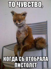 то чувство, когда сб отобрала пистолет