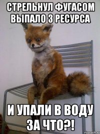 стрельнул фугасом выпало 3 ресурса и упали в воду за что?!
