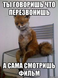 ты говоришь что перезвонишь а сама смотришь фильм