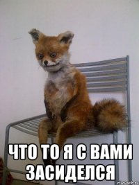  что то я с вами засиделся