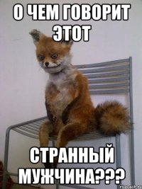 о чем говорит этот странный мужчина???
