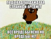 пвдывадпардаждрва странный предмет всё вроде бы ясно но вроде бы нет
