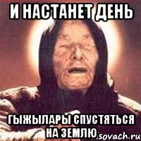 и настанет день гыжылары спустяться на землю