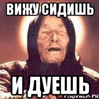 вижу сидишь и дуешь
