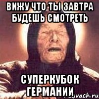 вижу что ты завтра будешь смотреть суперкубок германии