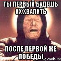 ты первый будешь их хвалить после первой же победы