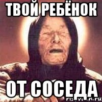 твой ребёнок от соседа