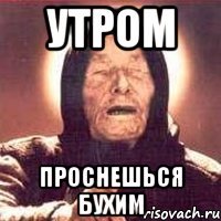 утром проснешься бухим