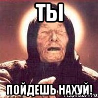 ты пойдешь нахуй!