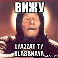 вижу lyazzat ty klassnaya