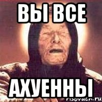 вы все ахуенны