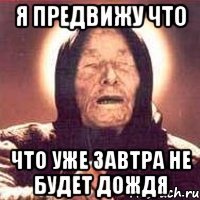 я предвижу что что уже завтра не будет дождя