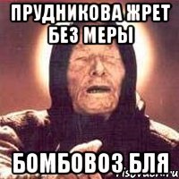 прудникова жрет без меры бомбовоз бля