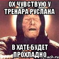 ох чувствую у тренара руслана в хате будет прохладно