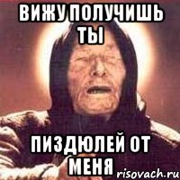 вижу получишь ты пиздюлей от меня