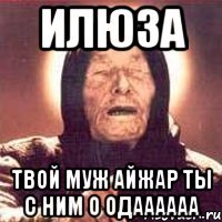 илюза твой муж айжар ты с ним о одаааааа