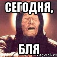 сегодня, бля