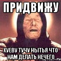 придвижу хуеву тучу нытья что нам делать нечего