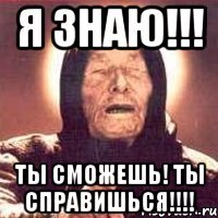 я знаю!!! ты сможешь! ты справишься!!!