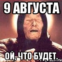 9 августа ой, что будет.