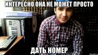 интересно она не может просто дать номер