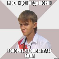 мое лицо когда жорик говорит, что обыграет меня