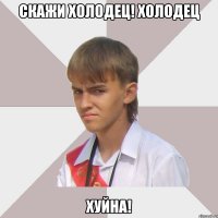скажи холодец! холодец хуйна!