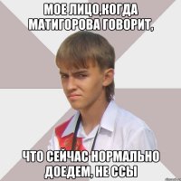 мое лицо,когда матигорова говорит, что сейчас нормально доедем, не ссы